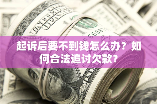 武汉起诉后要不到钱怎么办？如何合法追讨欠款？