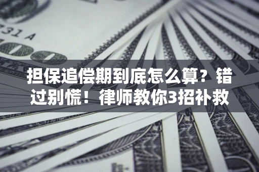 武汉担保追偿期到底怎么算？错过别慌！律师教你3招补救