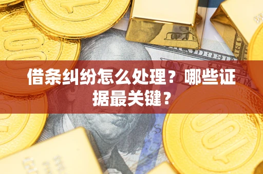 武汉借条纠纷怎么处理？哪些证据最关键？