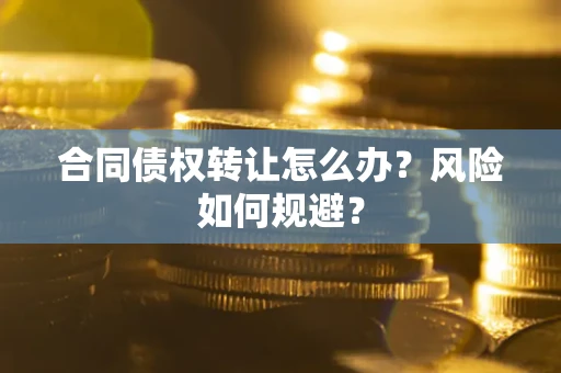 武汉合同债权转让怎么办？风险如何规避？
