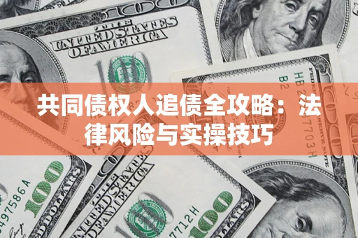 武汉共同债权人追债全攻略：法律风险与实操技巧
