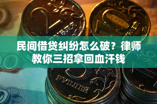 武汉民间借贷纠纷怎么破？律师教你三招拿回血汗钱