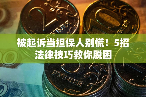 武汉被起诉当担保人别慌！5招法律技巧救你脱困