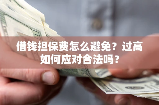 武汉借钱担保费怎么避免？过高如何应对合法吗？