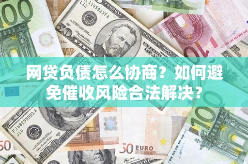 武汉网贷负债怎么协商？如何避免催收风险合法解决？
