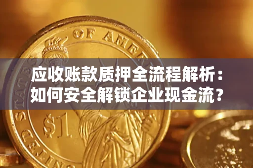 武汉应收账款质押全流程解析：如何安全解锁企业现金流？