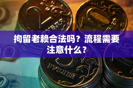 武汉拘留老赖合法吗？流程需要注意什么？