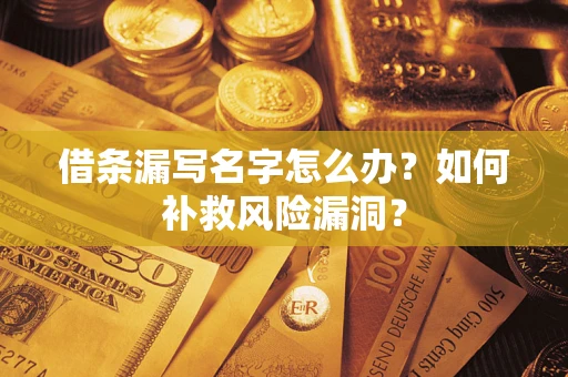 武汉借条漏写名字怎么办？如何补救风险漏洞？