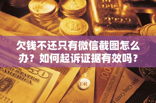 武汉欠钱不还只有微信截图怎么办？如何起诉证据有效吗？