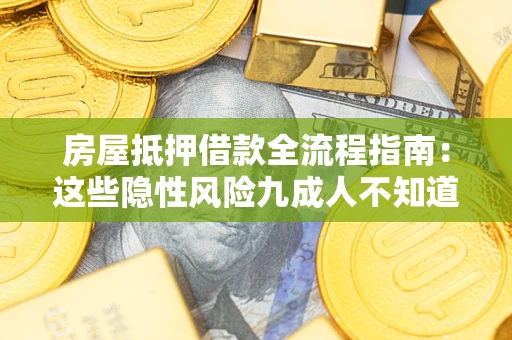 武汉房屋抵押借款全流程指南：这些隐性风险九成人不知道