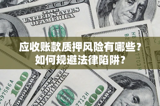 武汉应收账款质押风险有哪些？如何规避法律陷阱？