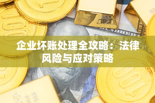 武汉企业坏账处理全攻略：法律风险与应对策略