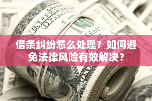 武汉借条纠纷怎么处理？如何避免法律风险有效解决？