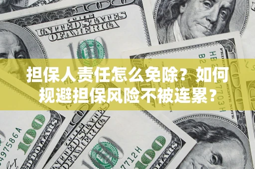 武汉担保人责任怎么免除？如何规避担保风险不被连累？