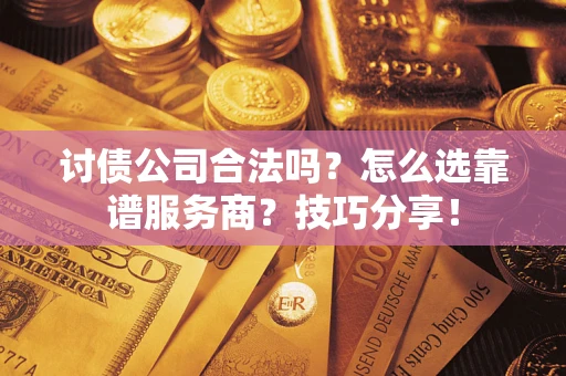 武汉讨债公司合法吗？怎么选靠谱服务商？技巧分享！