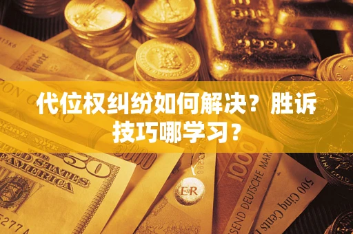 武汉代位权纠纷如何解决？胜诉技巧哪学习？