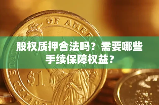 武汉股权质押合法吗？需要哪些手续保障权益？