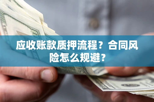 武汉应收账款质押流程？合同风险怎么规避？
