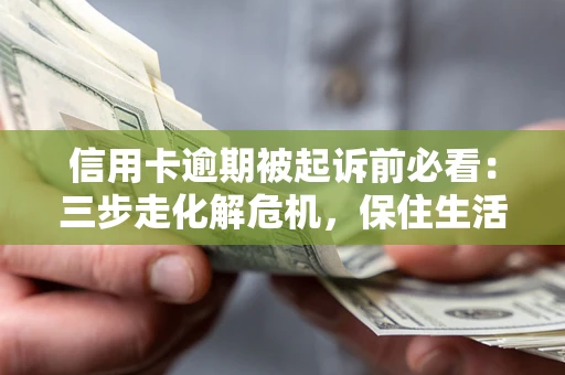 武汉信用卡逾期被起诉前必看：三步走化解危机，保住生活尊严