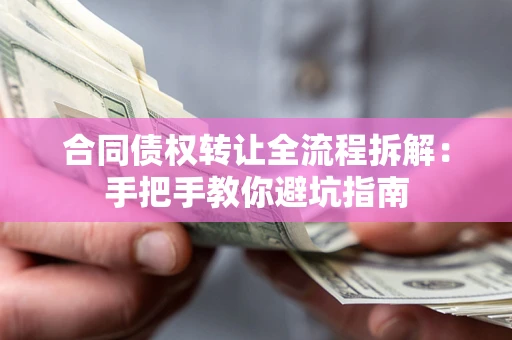 武汉合同债权转让全流程拆解：手把手教你避坑指南