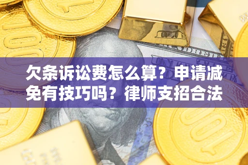 武汉欠条诉讼费怎么算？申请减免有技巧吗？律师支招合法省钱