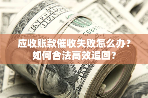 武汉应收账款催收失败怎么办？如何合法高效追回？