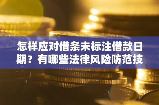 武汉怎样应对借条未标注借款日期？有哪些法律风险防范技巧？