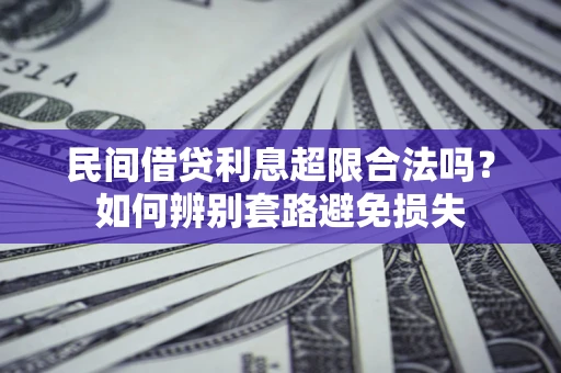 武汉民间借贷利息超限合法吗？如何辨别套路避免损失