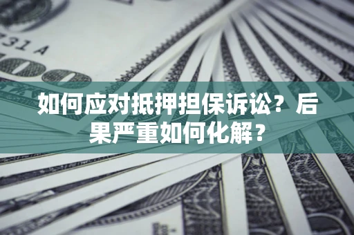 武汉如何应对抵押担保诉讼？后果严重如何化解？