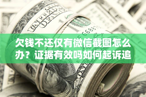 武汉欠钱不还仅有微信截图怎么办？证据有效吗如何起诉追回欠款？