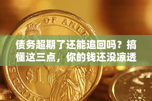 武汉债务超期了还能追回吗？搞懂这三点，你的钱还没凉透