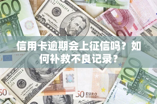 武汉信用卡逾期会上征信吗？如何补救不良记录？