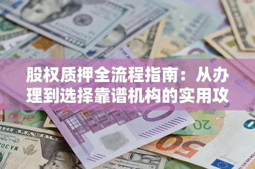 武汉股权质押全流程指南：从办理到选择靠谱机构的实用攻略