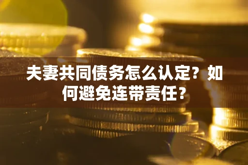 武汉夫妻共同债务怎么认定？如何避免连带责任？