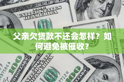 武汉父亲欠贷款不还会怎样？如何避免被催收？
