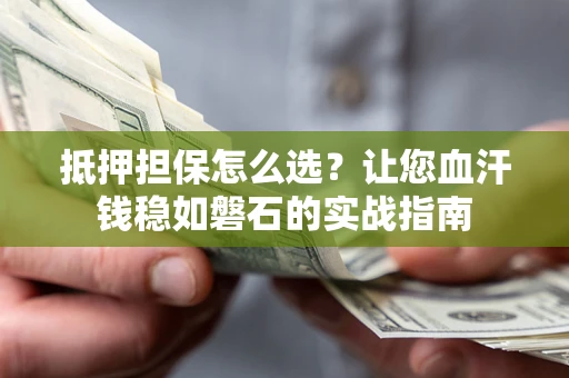 武汉抵押担保怎么选？让您血汗钱稳如磐石的实战指南