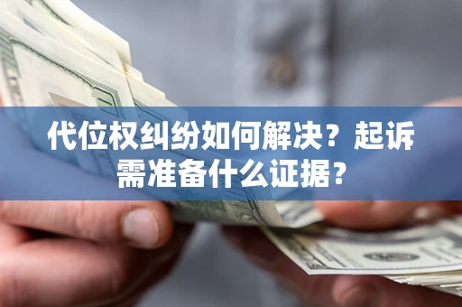 武汉代位权纠纷如何解决？起诉需准备什么证据？