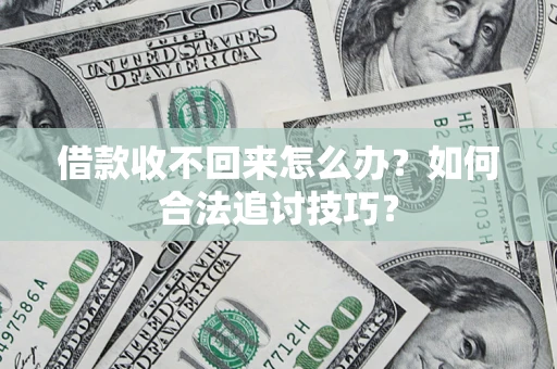 武汉借款收不回来怎么办？如何合法追讨技巧？