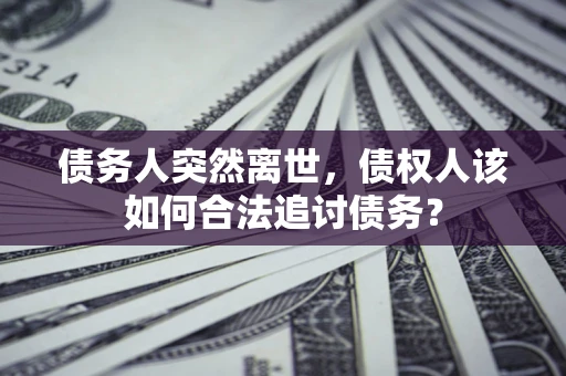 武汉债务人突然离世，债权人该如何合法追讨债务？