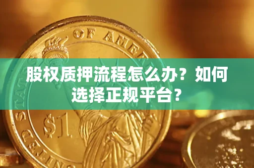 武汉股权质押流程怎么办？如何选择正规平台？