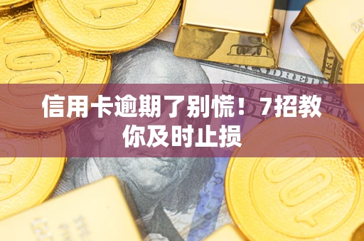 武汉信用卡逾期了别慌！7招教你及时止损