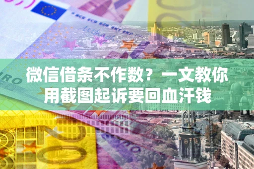 武汉微信借条不作数？一文教你用截图起诉要回血汗钱