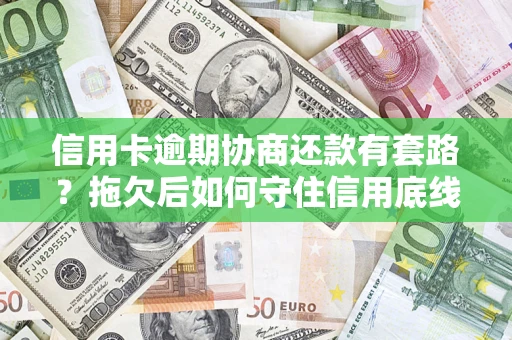 武汉信用卡逾期协商还款有套路？拖欠后如何守住信用底线？