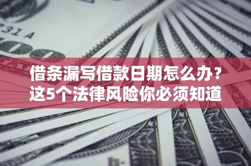 武汉借条漏写借款日期怎么办？这5个法律风险你必须知道