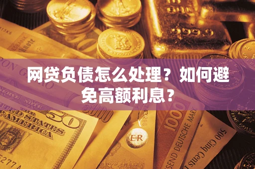 武汉网贷负债怎么处理？如何避免高额利息？