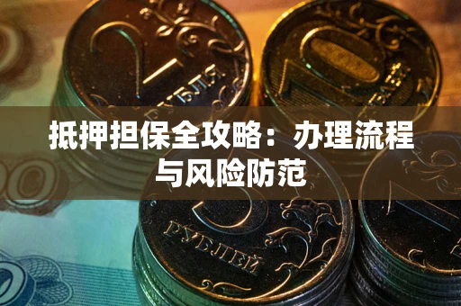 武汉抵押担保全攻略：办理流程与风险防范
