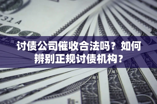 武汉讨债公司催收合法吗？如何辨别正规讨债机构？