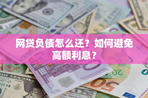 武汉网贷负债怎么还？如何避免高额利息？