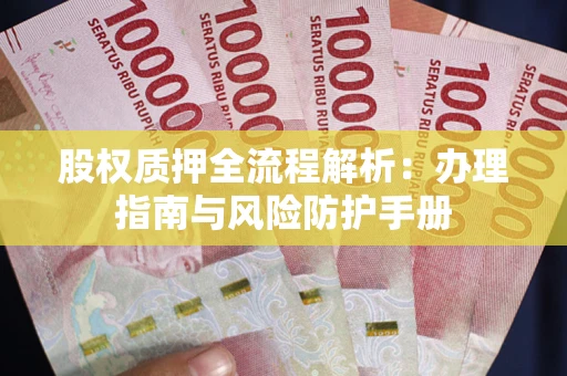武汉股权质押全流程解析：办理指南与风险防护手册