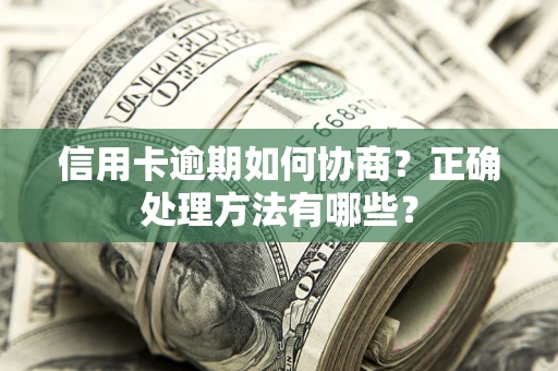 武汉信用卡逾期如何协商？正确处理方法有哪些？